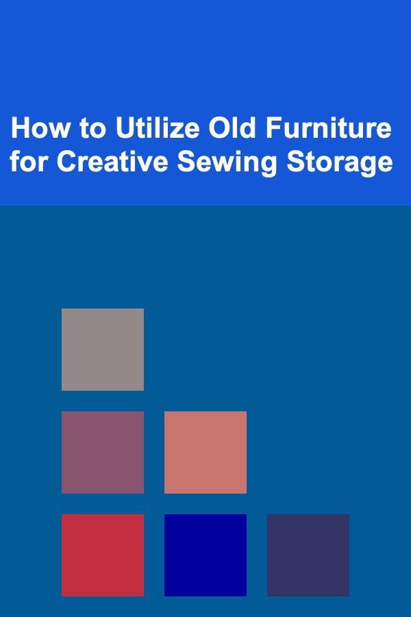 How to Utilize Old Furniture for Creative Sewing Storage