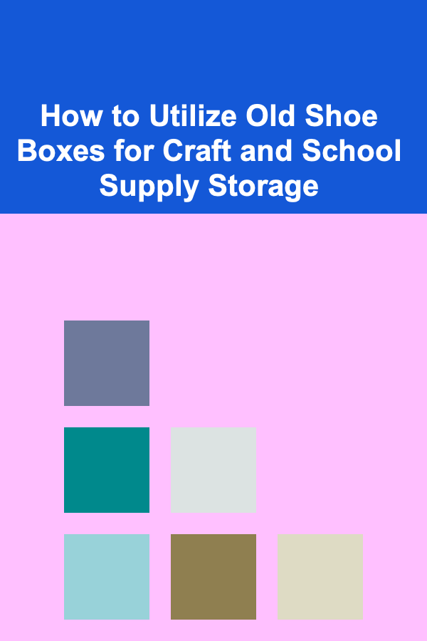 How to Utilize Old Shoe Boxes for Craft and School Supply Storage