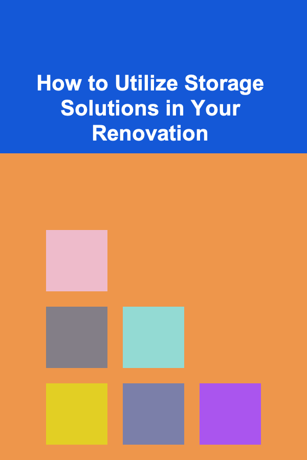 How to Utilize Storage Solutions in Your Renovation