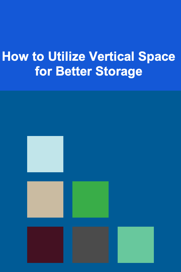 How to Utilize Vertical Space for Better Storage