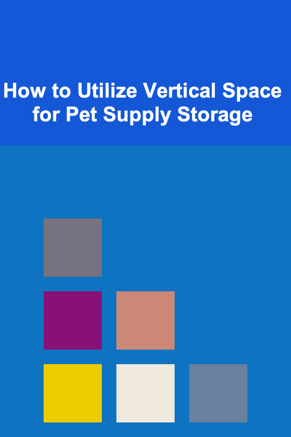 How to Utilize Vertical Space for Pet Supply Storage