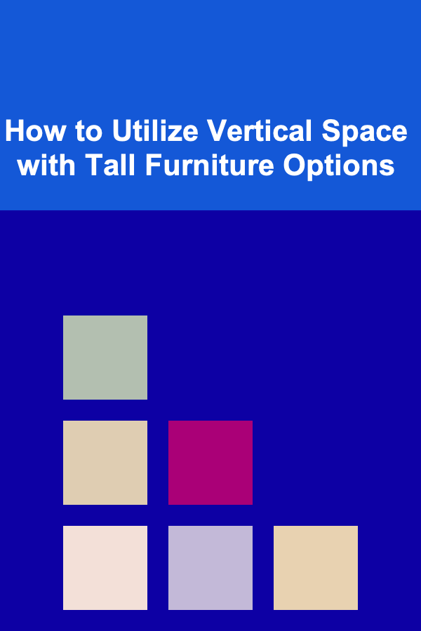 How to Utilize Vertical Space with Tall Furniture Options