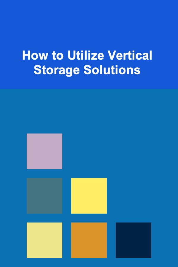 How to Utilize Vertical Storage Solutions