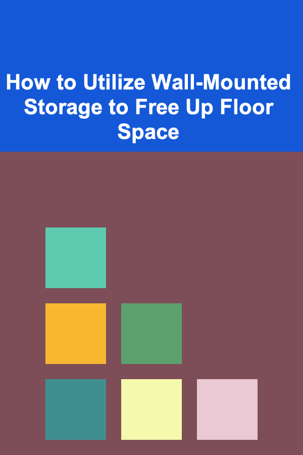 How to Utilize Wall-Mounted Storage to Free Up Floor Space