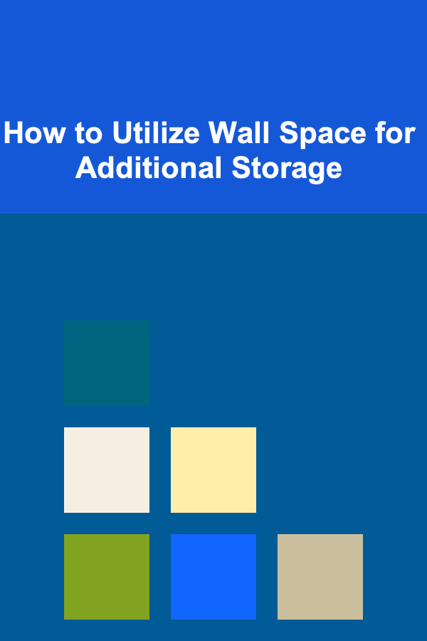 How to Utilize Wall Space for Additional Storage