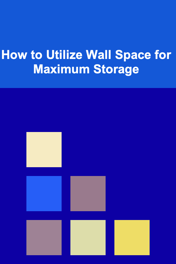 How to Utilize Wall Space for Maximum Storage