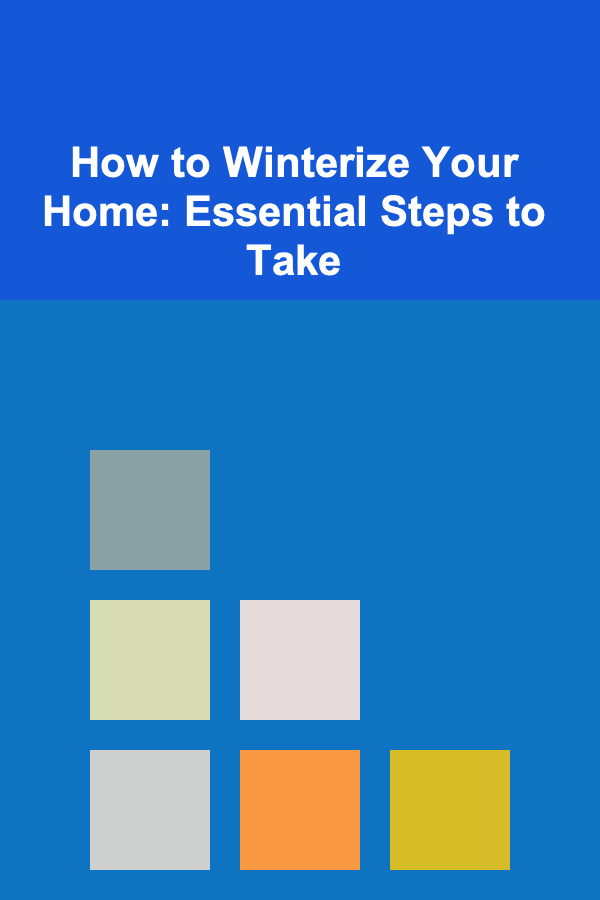 How to Winterize Your Home: Essential Steps to Take
