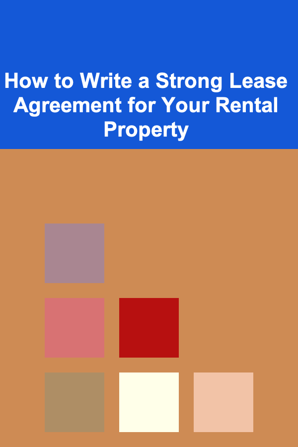 How to Write a Strong Lease Agreement for Your Rental Property