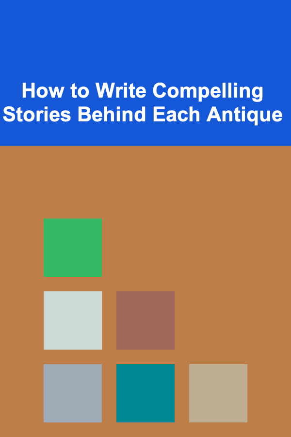 How to Write Compelling Stories Behind Each Antique