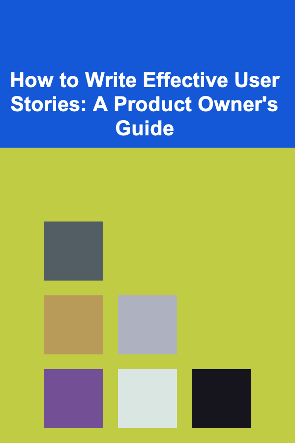 How to Write Effective User Stories: A Product Owner's Guide