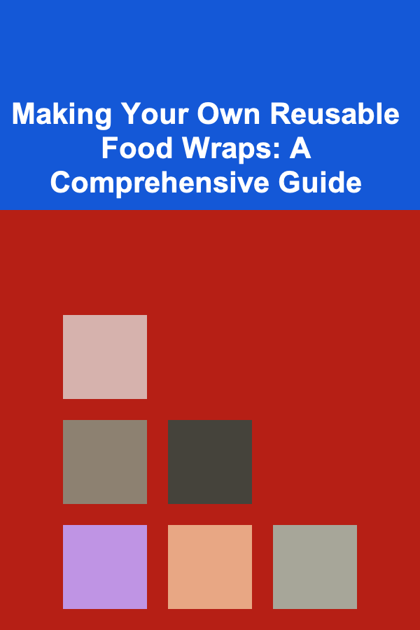 Making Your Own Reusable Food Wraps: A Comprehensive Guide