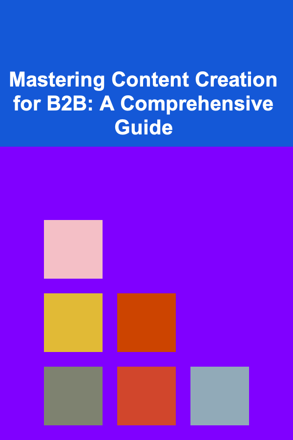 Mastering Content Creation for B2B: A Comprehensive Guide