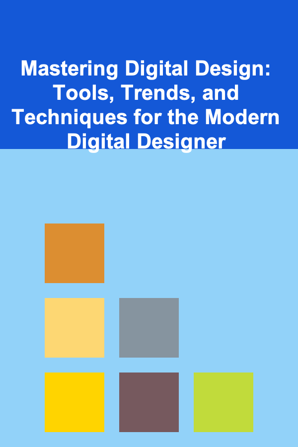 Mastering Digital Design: Tools, Trends, and Techniques for the Modern Digital Designer