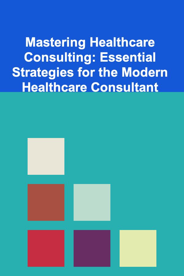 Mastering Healthcare Consulting: Essential Strategies for the Modern Healthcare Consultant