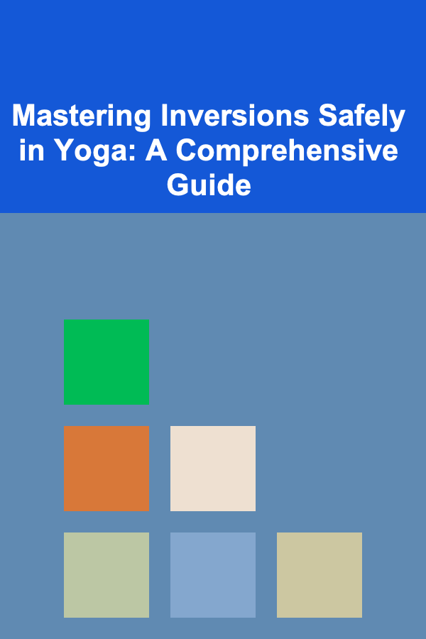 Mastering Inversions Safely in Yoga: A Comprehensive Guide