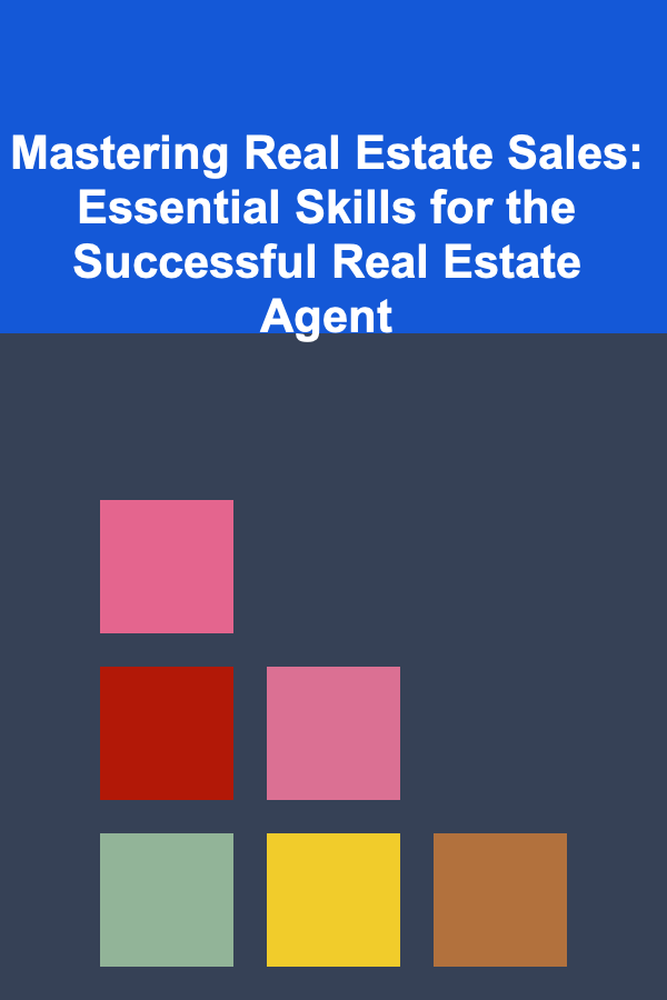 Mastering Real Estate Sales: Essential Skills for the Successful Real Estate Agent