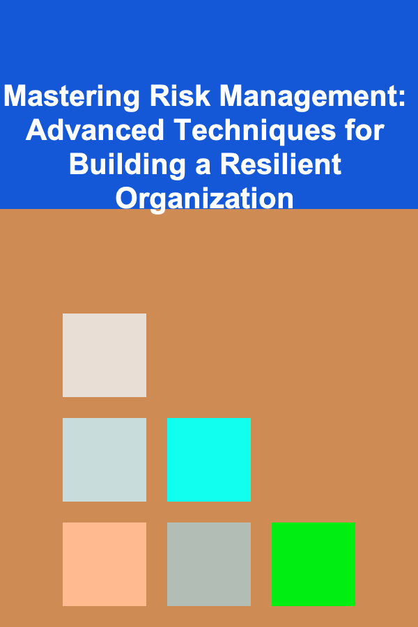 Mastering Risk Management: Advanced Techniques for Building a Resilient Organization