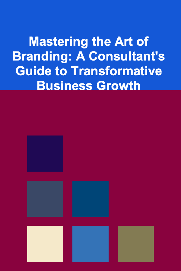Mastering the Art of Branding: A Consultant's Guide to Transformative Business Growth