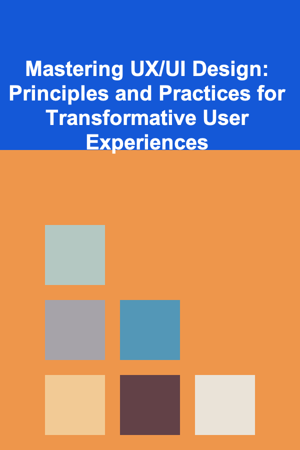 Mastering UX/UI Design: Principles and Practices for Transformative User Experiences