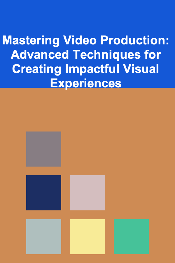 Mastering Video Production: Advanced Techniques for Creating Impactful Visual Experiences