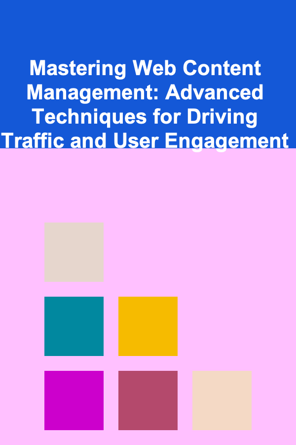 Mastering Web Content Management: Advanced Techniques for Driving Traffic and User Engagement