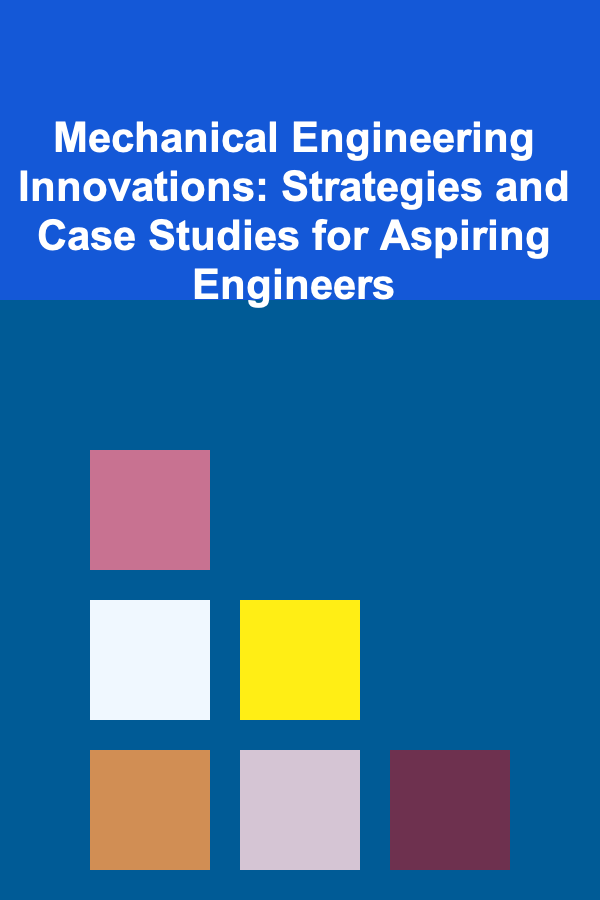 Mechanical Engineering Innovations: Strategies and Case Studies for Aspiring Engineers
