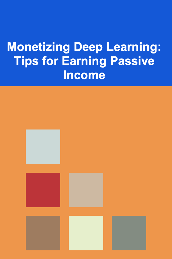 Monetizing Deep Learning: Tips for Earning Passive Income