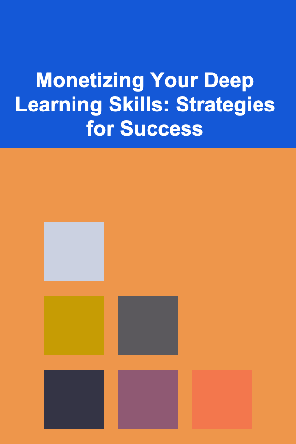 Monetizing Your Deep Learning Skills: Strategies for Success