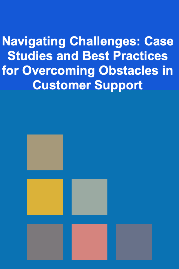 Navigating Challenges: Case Studies and Best Practices for Overcoming Obstacles in Customer Support