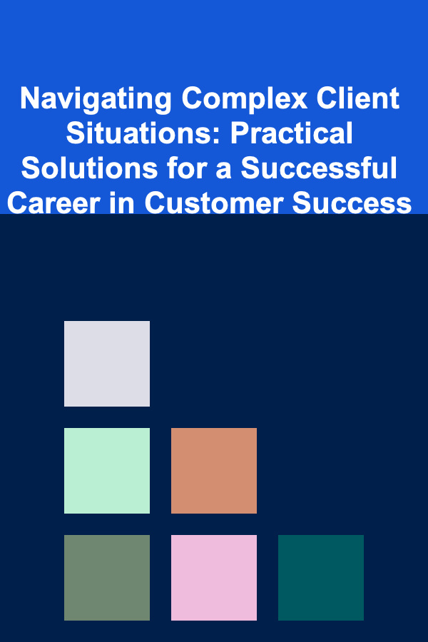 Navigating Complex Client Situations: Practical Solutions for a Successful Career in Customer Success