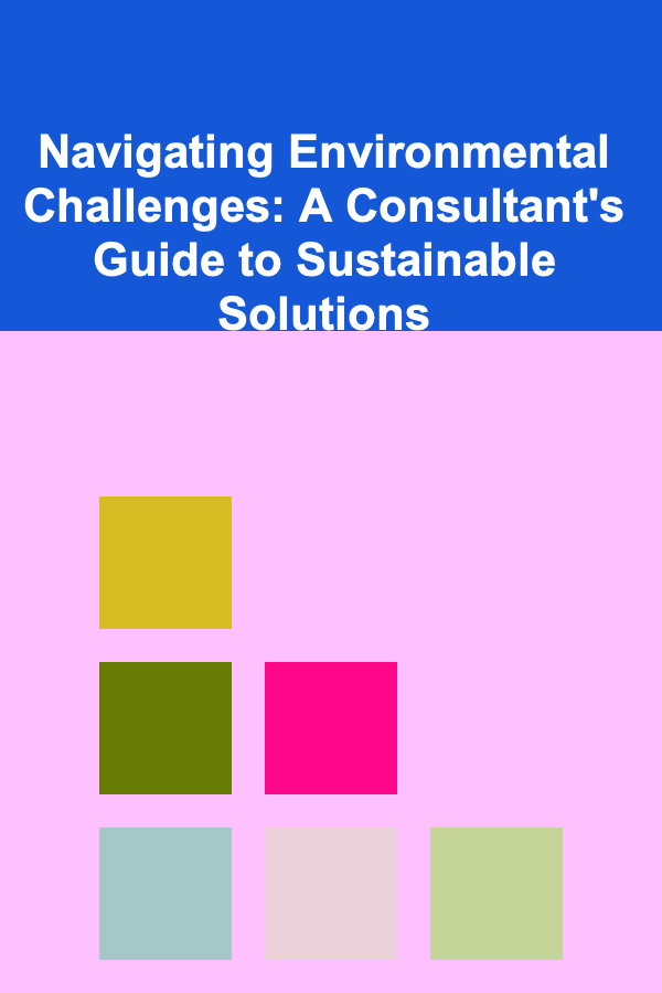 Navigating Environmental Challenges: A Consultant's Guide to Sustainable Solutions