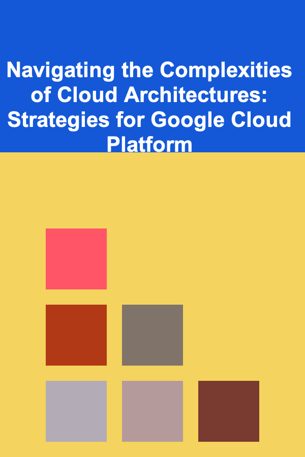 Navigating the Complexities of Cloud Architectures: Strategies for Google Cloud Platform