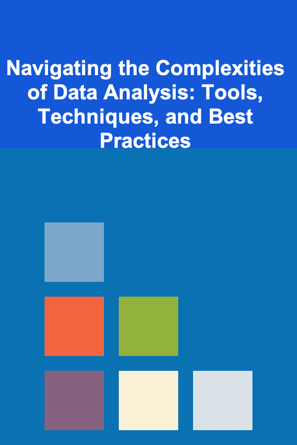 Navigating the Complexities of Data Analysis: Tools, Techniques, and Best Practices