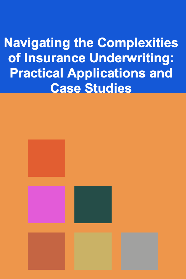 Navigating the Complexities of Insurance Underwriting: Practical Applications and Case Studies