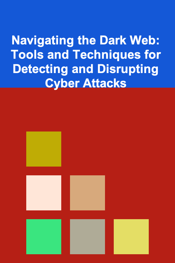 Navigating the Dark Web: Tools and Techniques for Detecting and Disrupting Cyber Attacks