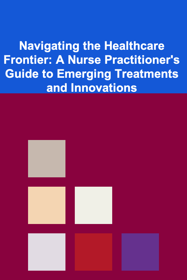 Navigating the Healthcare Frontier: A Nurse Practitioner's Guide to Emerging Treatments and Innovations