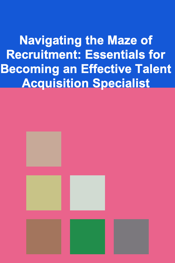 Navigating the Maze of Recruitment: Essentials for Becoming an Effective Talent Acquisition Specialist