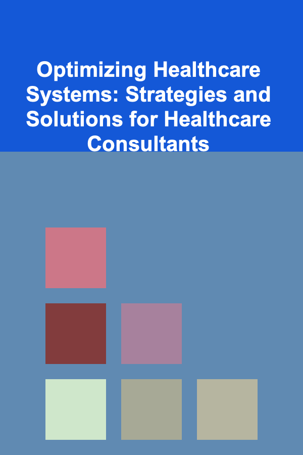 Optimizing Healthcare Systems: Strategies and Solutions for Healthcare Consultants