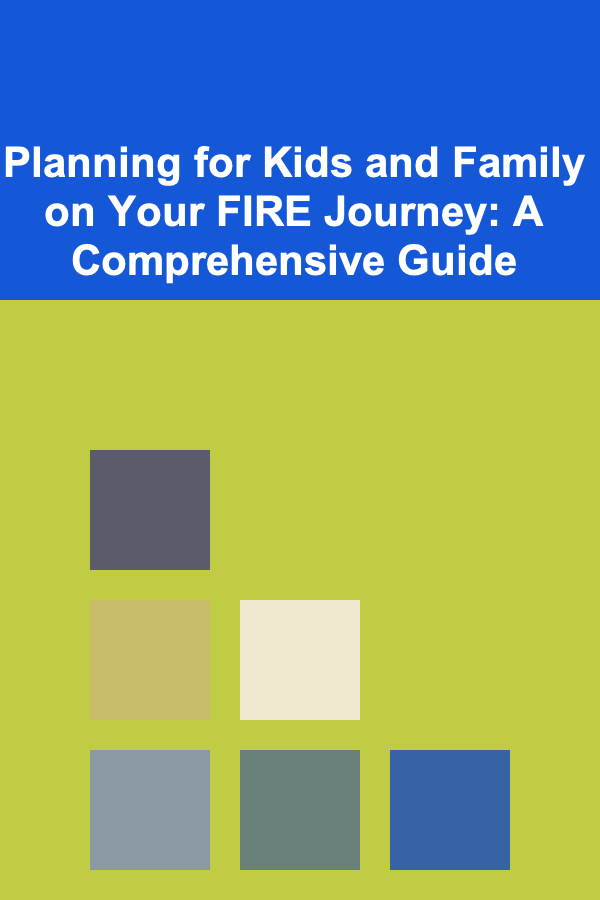 Planning for Kids and Family on Your FIRE Journey: A Comprehensive Guide