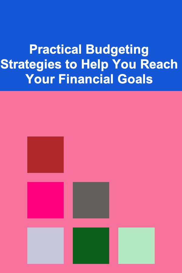 Practical Budgeting Strategies to Help You Reach Your Financial Goals