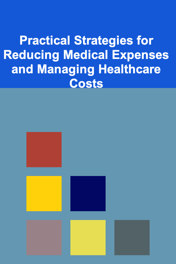 Practical Strategies for Reducing Medical Expenses and Managing Healthcare Costs