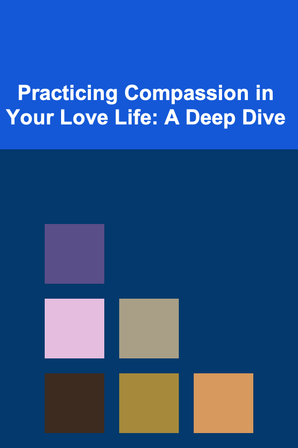 Practicing Compassion in Your Love Life: A Deep Dive