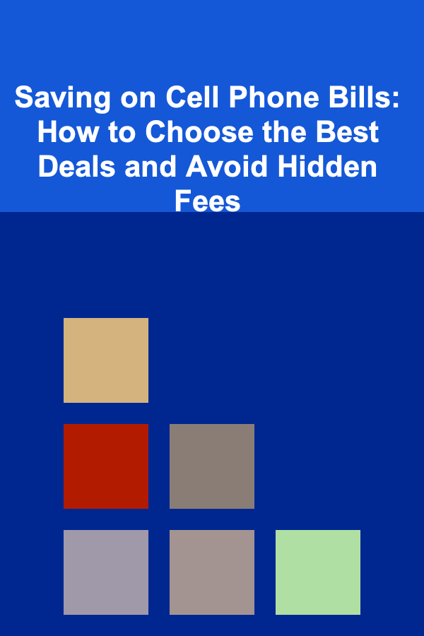 Saving on Cell Phone Bills: How to Choose the Best Deals and Avoid Hidden Fees