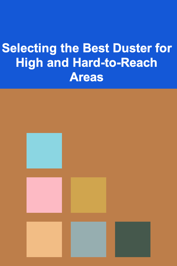 Selecting the Best Duster for High and Hard-to-Reach Areas