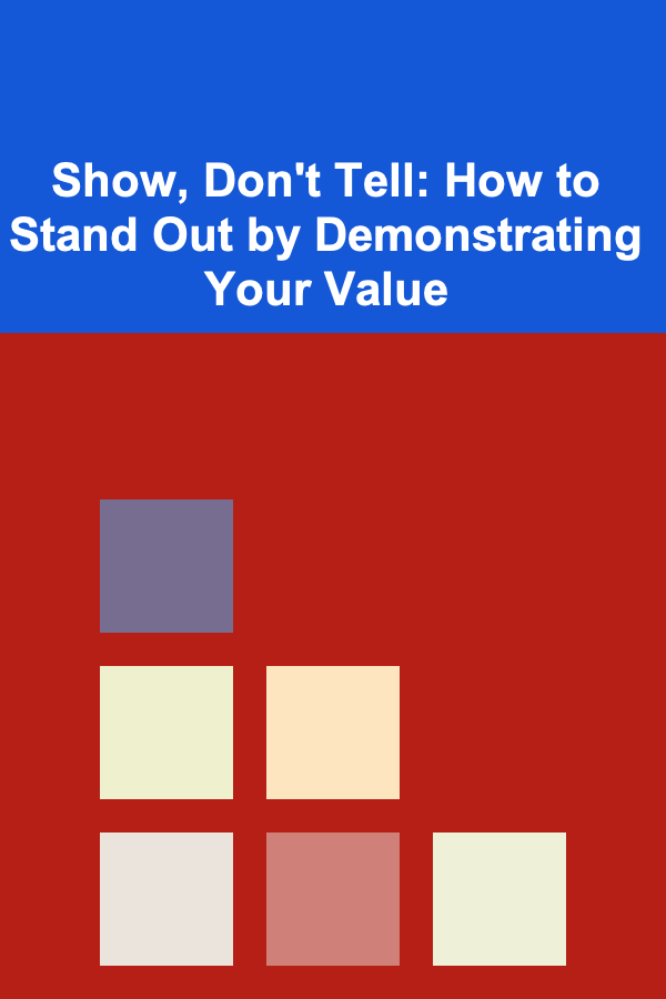 Show, Don't Tell: How to Stand Out by Demonstrating Your Value