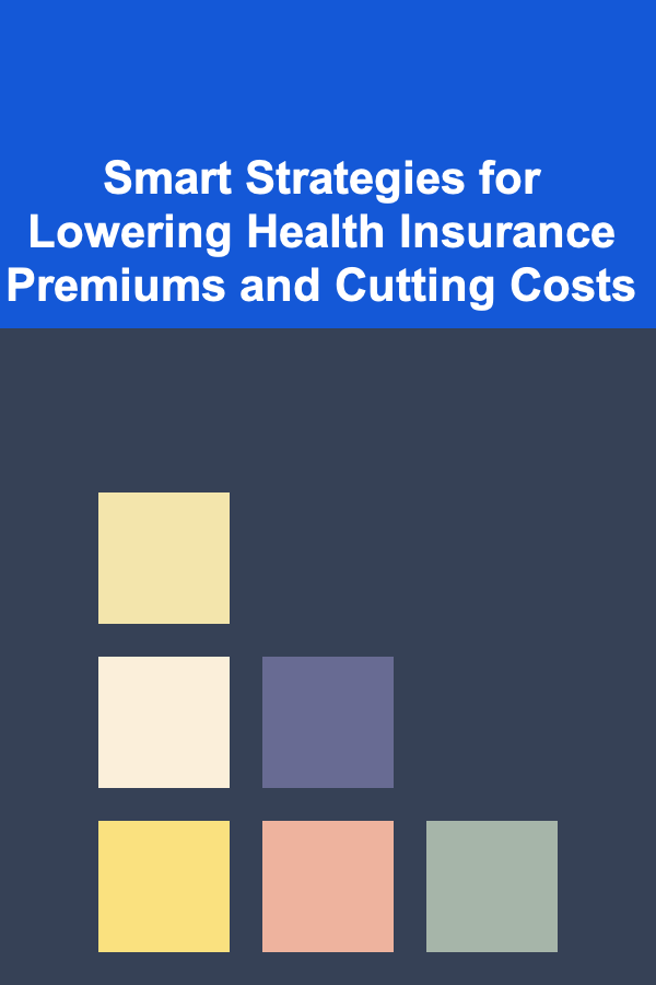 Smart Strategies for Lowering Health Insurance Premiums and Cutting Costs