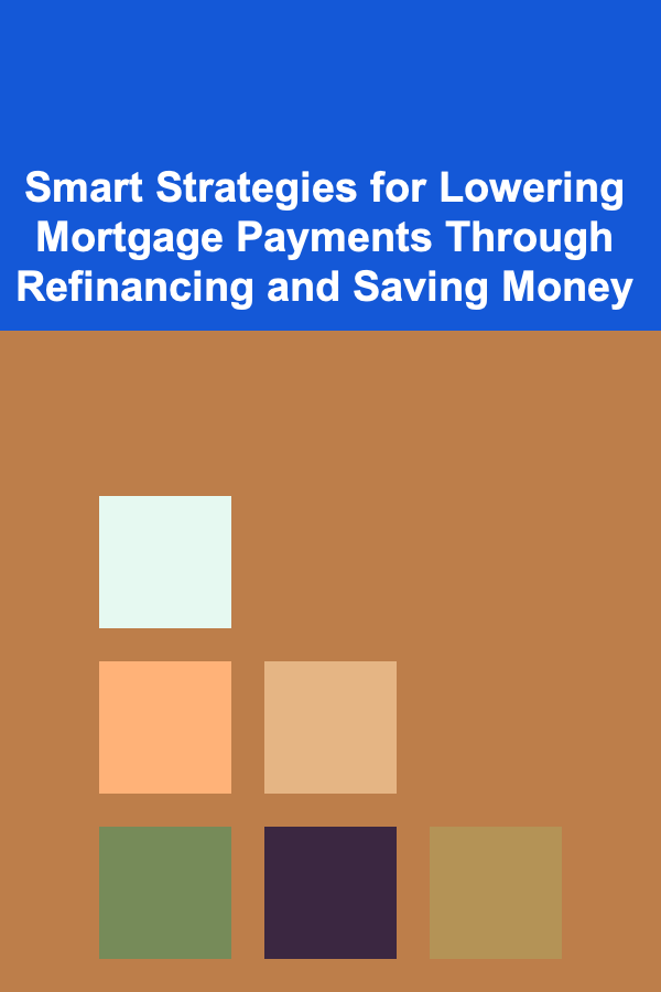 Smart Strategies for Lowering Mortgage Payments Through Refinancing and Saving Money