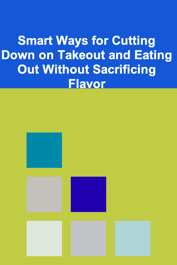 Smart Ways for Cutting Down on Takeout and Eating Out Without Sacrificing Flavor