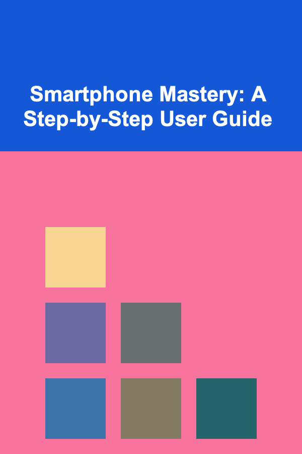 Smartphone Mastery: A Step-by-Step User Guide