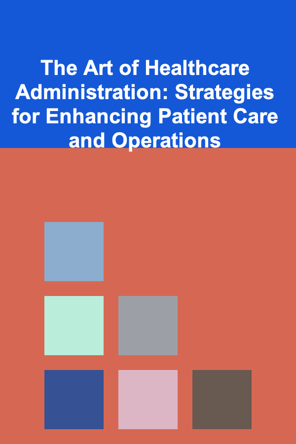 The Art of Healthcare Administration: Strategies for Enhancing Patient Care and Operations